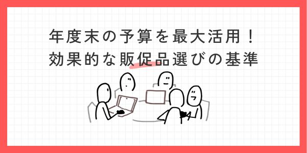 年度末の予算を最大活用！効果的な販促品選びの基準